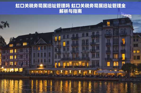虹口关税务司属旧址管理吗 虹口关税务司属旧址管理全解析与指南
