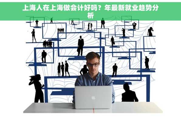 上海人在上海做会计好吗？年最新就业趋势分析