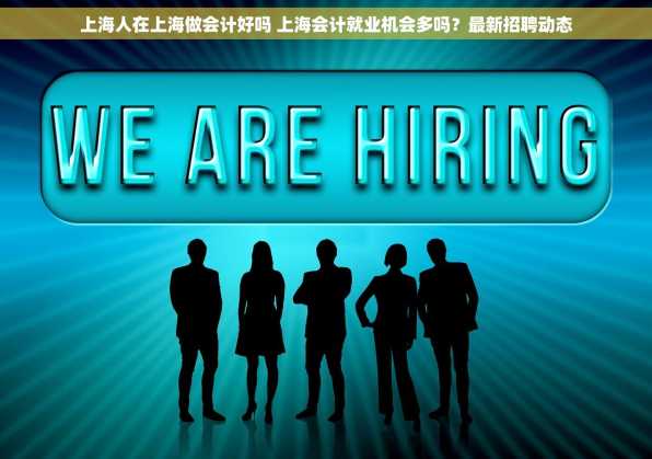 上海人在上海做会计好吗 上海会计就业机会多吗？最新招聘动态