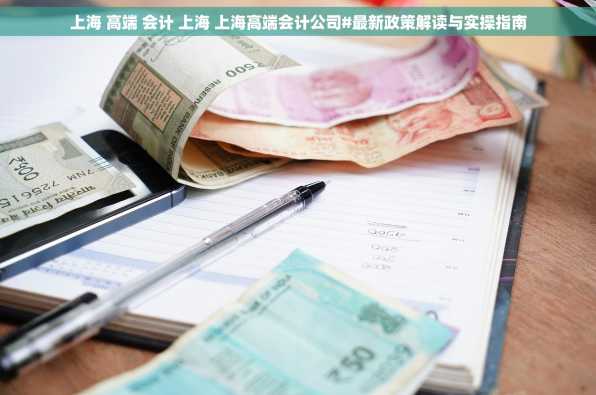 上海 高端 会计 上海 上海高端会计公司#最新政策解读与实操指南