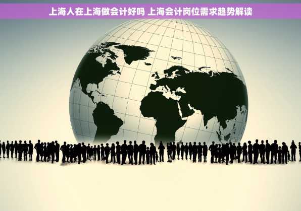 上海人在上海做会计好吗 上海会计岗位需求趋势解读