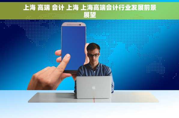 上海 高端 会计 上海 上海高端会计行业发展前景展望