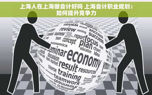 上海人在上海做会计好吗 上海会计职业规划：如何提升竞争力