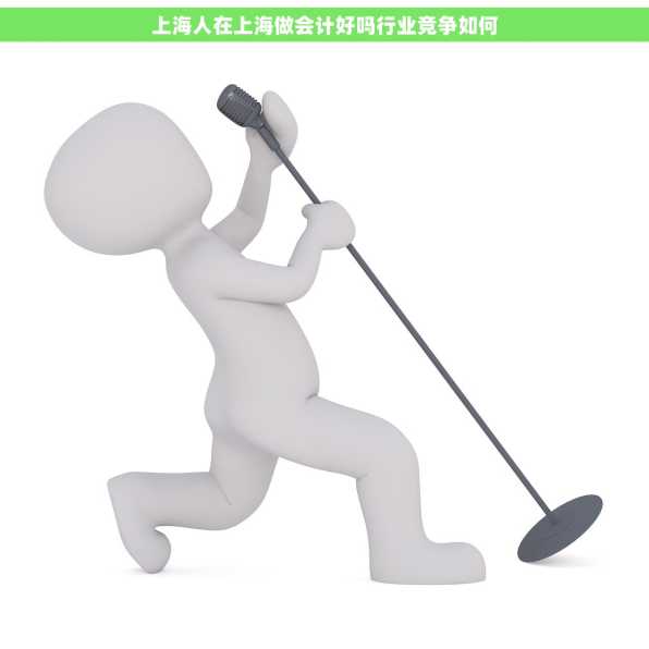 上海人在上海做会计好吗行业竞争如何