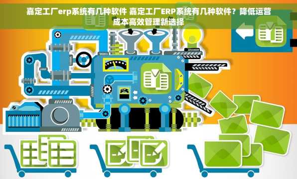 嘉定工厂erp系统有几种软件 嘉定工厂ERP系统有几种软件？降低运营成本高效管理新选择