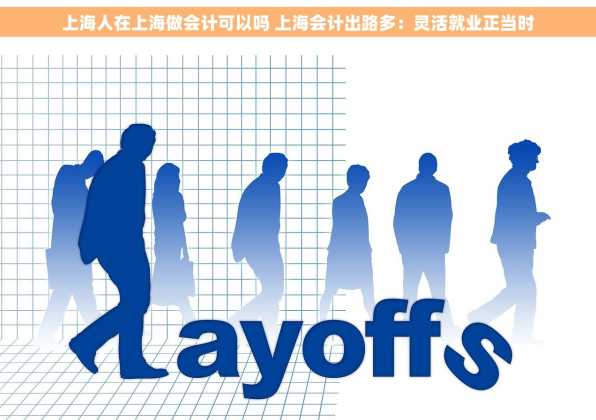 上海人在上海做会计可以吗 上海会计出路多：灵活就业正当时
