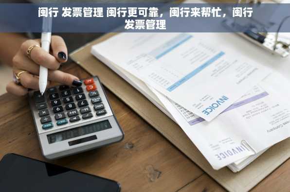闽行 发票管理 闽行更可靠，闽行来帮忙，闽行发票管理