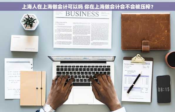 上海人在上海做会计可以吗 你在上海做会计会不会被压榨？