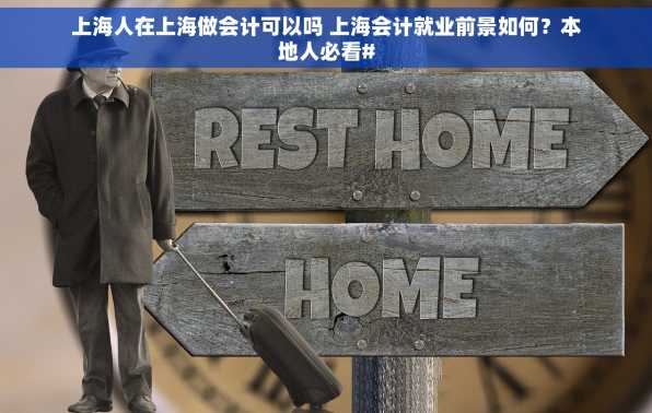 上海人在上海做会计可以吗 上海会计就业前景如何？本地人必看#