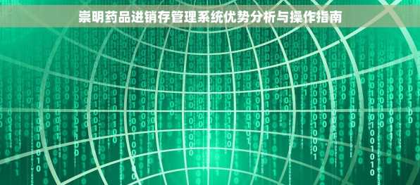 崇明药品进销存管理系统优势分析与操作指南