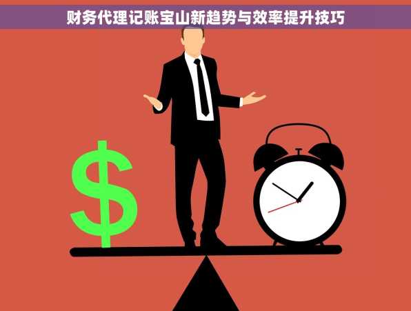 财务代理记账宝山新趋势与效率提升技巧
