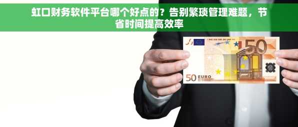 虹口财务软件平台哪个好点的？告别繁琐管理难题，节省时间提高效率