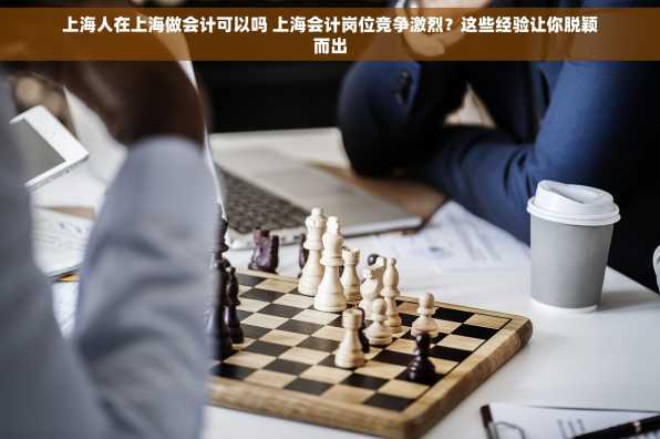 上海人在上海做会计可以吗 上海会计岗位竞争激烈？这些经验让你脱颖而出