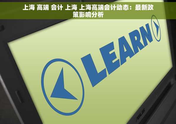 上海 高端 会计 上海 上海高端会计动态：最新政策影响分析