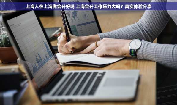 上海人在上海做会计好吗 上海会计工作压力大吗？真实体验分享