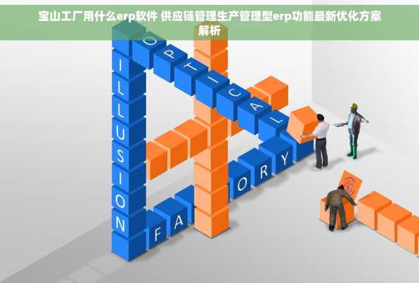 宝山工厂用什么erp软件 供应链管理生产管理型erp功能最新优化方案解析