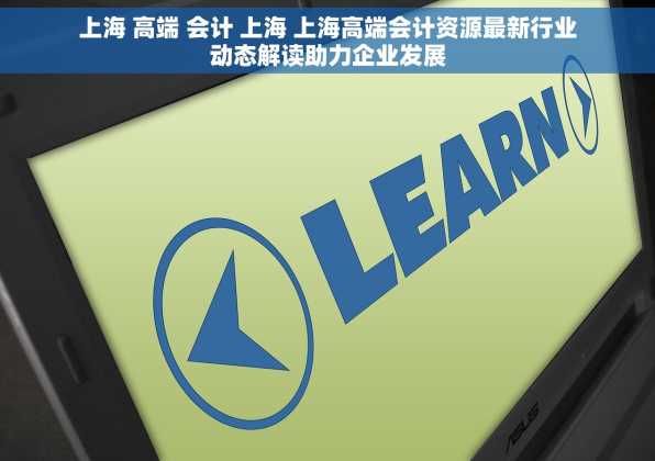 上海 高端 会计 上海 上海高端会计资源最新行业动态解读助力企业发展