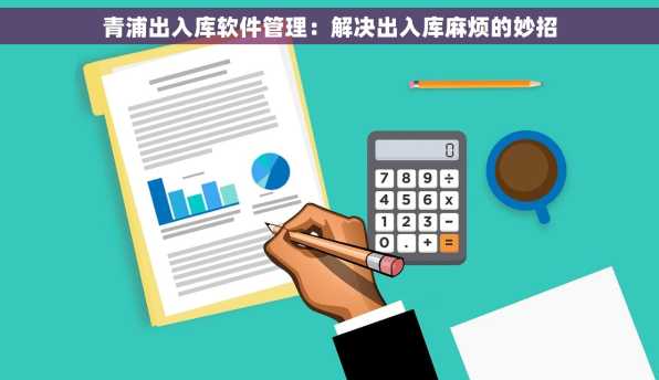 青浦出入库软件管理：解决出入库麻烦的妙招