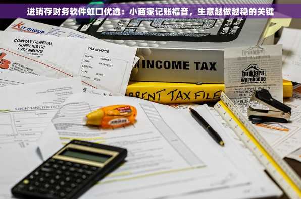 进销存财务软件虹口优选：小商家记账福音，生意越做越稳的关键