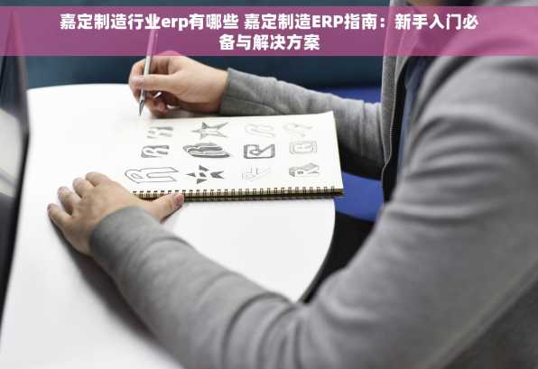 嘉定制造行业erp有哪些 嘉定制造ERP指南：新手入门必备与解决方案