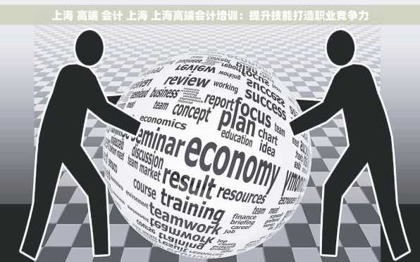 上海 高端 会计 上海 上海高端会计培训：提升技能打造职业竞争力