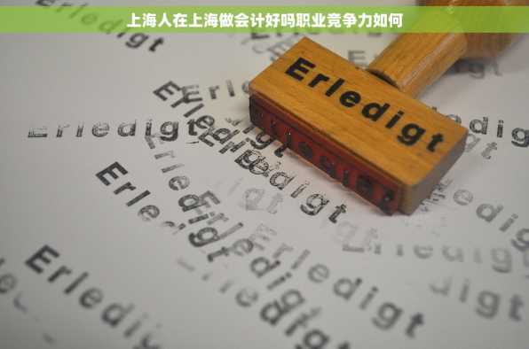 上海人在上海做会计好吗职业竞争力如何