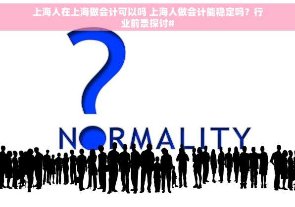 上海人在上海做会计可以吗 上海人做会计能稳定吗？行业前景探讨#