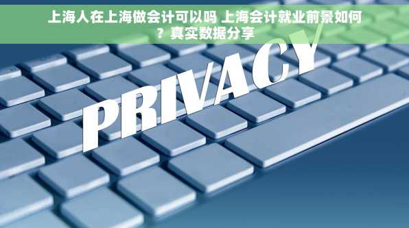 上海人在上海做会计可以吗 上海会计就业前景如何？真实数据分享
