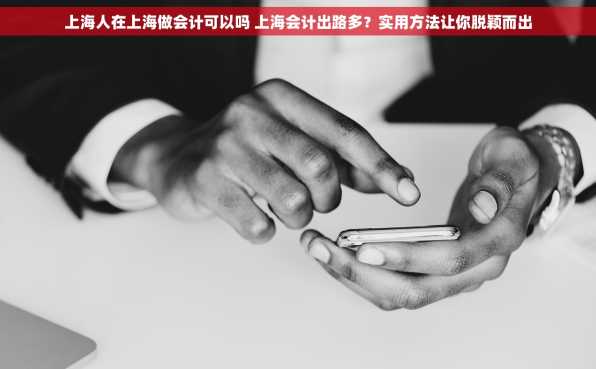 上海人在上海做会计可以吗 上海会计出路多？实用方法让你脱颖而出