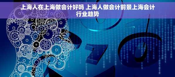 上海人在上海做会计好吗 上海人做会计前景上海会计行业趋势