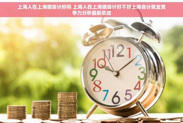 上海人在上海做会计好吗 上海人在上海做会计好不好上海会计就业竞争力分析最新总结
