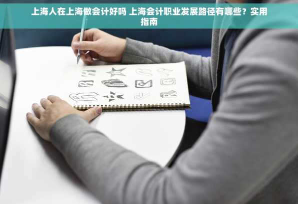 上海人在上海做会计好吗 上海会计职业发展路径有哪些？实用指南