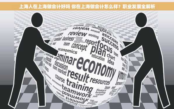 上海人在上海做会计好吗 你在上海做会计怎么样？职业发展全解析