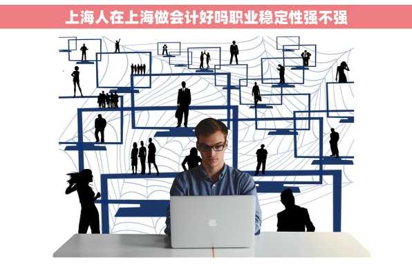 上海人在上海做会计好吗职业稳定性强不强