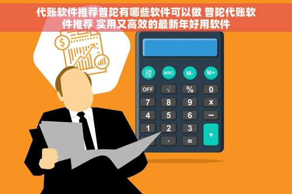代账软件推荐普陀有哪些软件可以做 普陀代账软件推荐 实用又高效的最新年好用软件