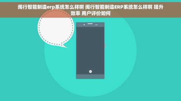 闽行智能制造erp系统怎么样啊 闽行智能制造ERP系统怎么样啊 提升效率 用户评价如何