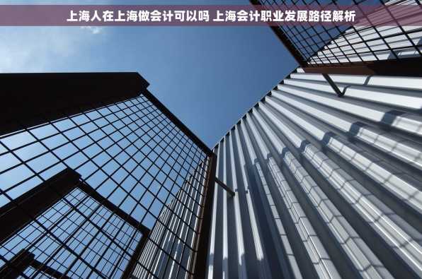 上海人在上海做会计可以吗 上海会计职业发展路径解析