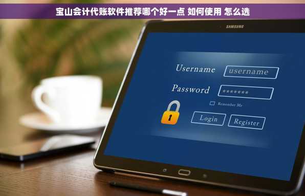 宝山会计代账软件推荐哪个好一点 如何使用 怎么选