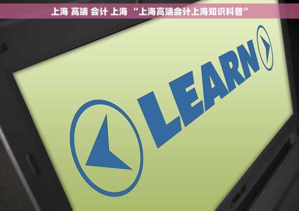 上海 高端 会计 上海 “上海高端会计上海知识科普”