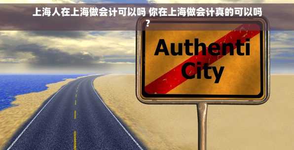 上海人在上海做会计可以吗 你在上海做会计真的可以吗？