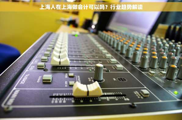 上海人在上海做会计可以吗？行业趋势解读