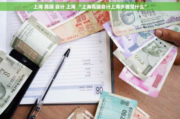 上海 高端 会计 上海 “上海高端会计上海步骤是什么”