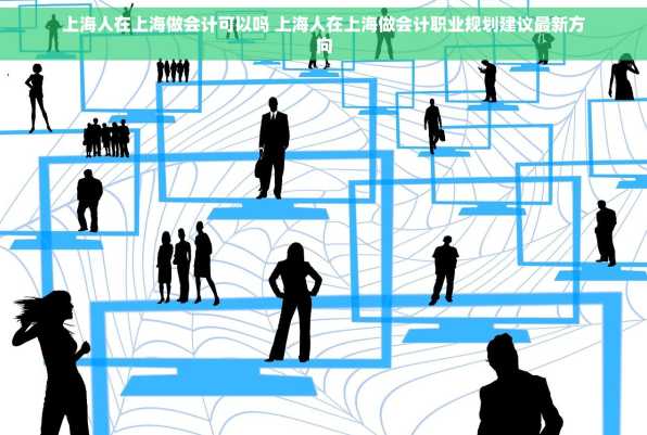 上海人在上海做会计可以吗 上海人在上海做会计职业规划建议最新方向