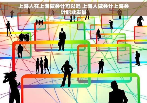 上海人在上海做会计可以吗 上海人做会计上海会计职业发展