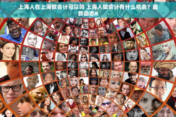 上海人在上海做会计可以吗 上海人做会计有什么机会？最新动态#