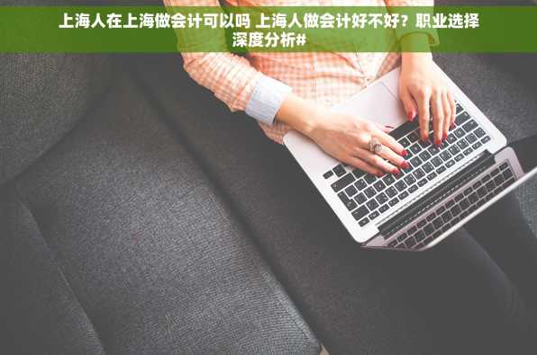 上海人在上海做会计可以吗 上海人做会计好不好？职业选择深度分析#