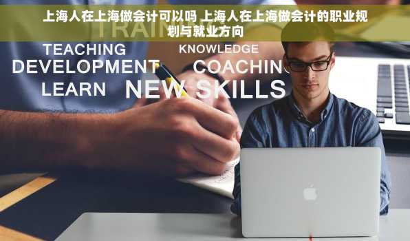 上海人在上海做会计可以吗 上海人在上海做会计的职业规划与就业方向