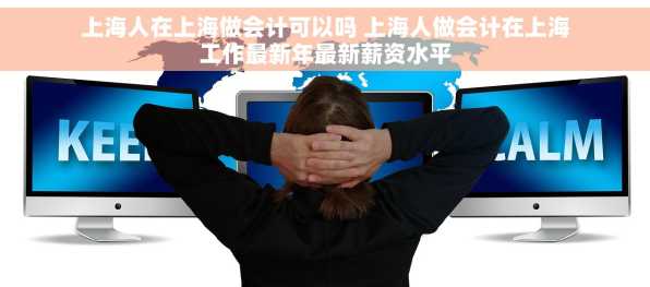 上海人在上海做会计可以吗 上海人做会计在上海工作最新年最新薪资水平
