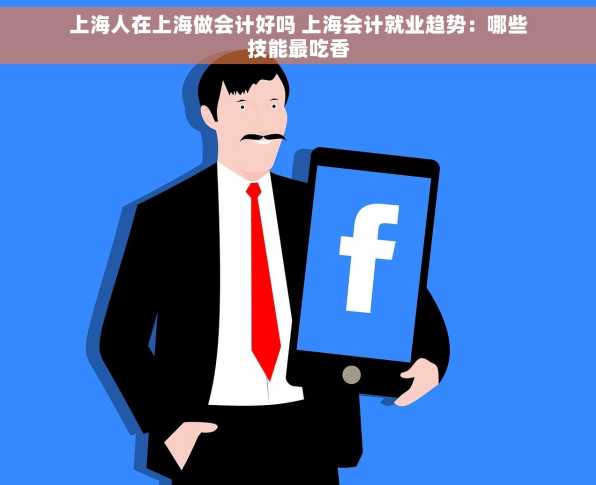 上海人在上海做会计好吗 上海会计就业趋势：哪些技能最吃香