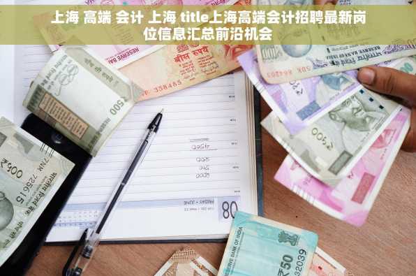 上海 高端 会计 上海 title上海高端会计招聘最新岗位信息汇总前沿机会